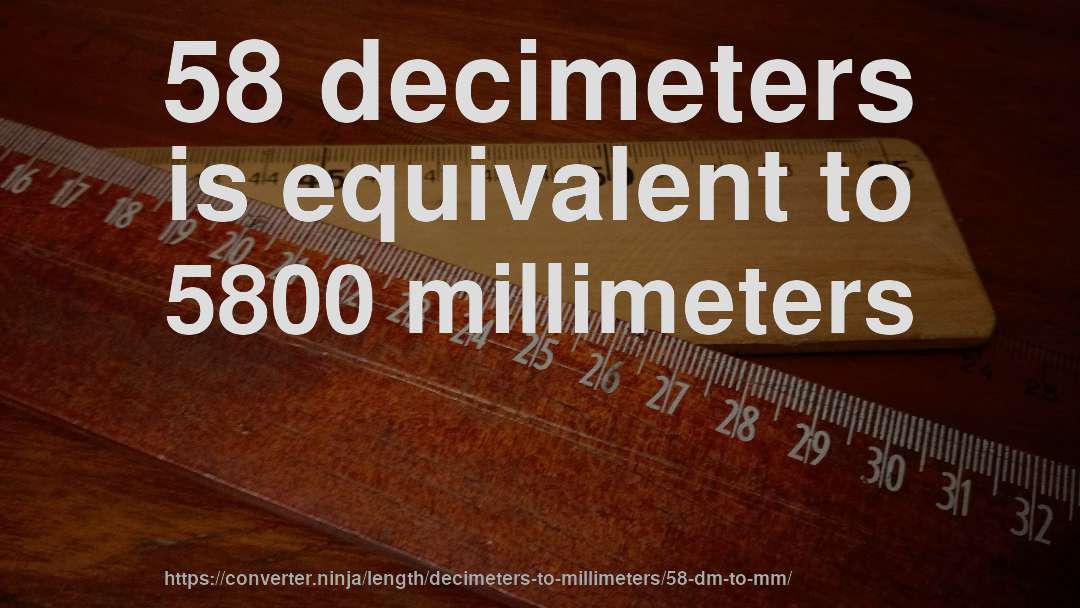 58 decimeters is equivalent to 5800 millimeters