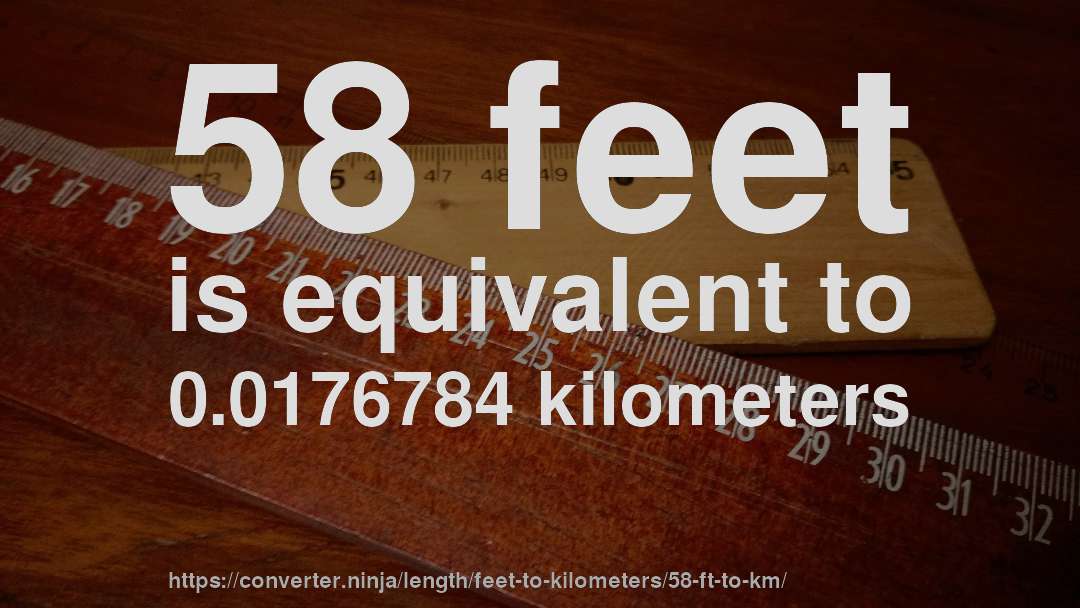 58 feet is equivalent to 0.0176784 kilometers