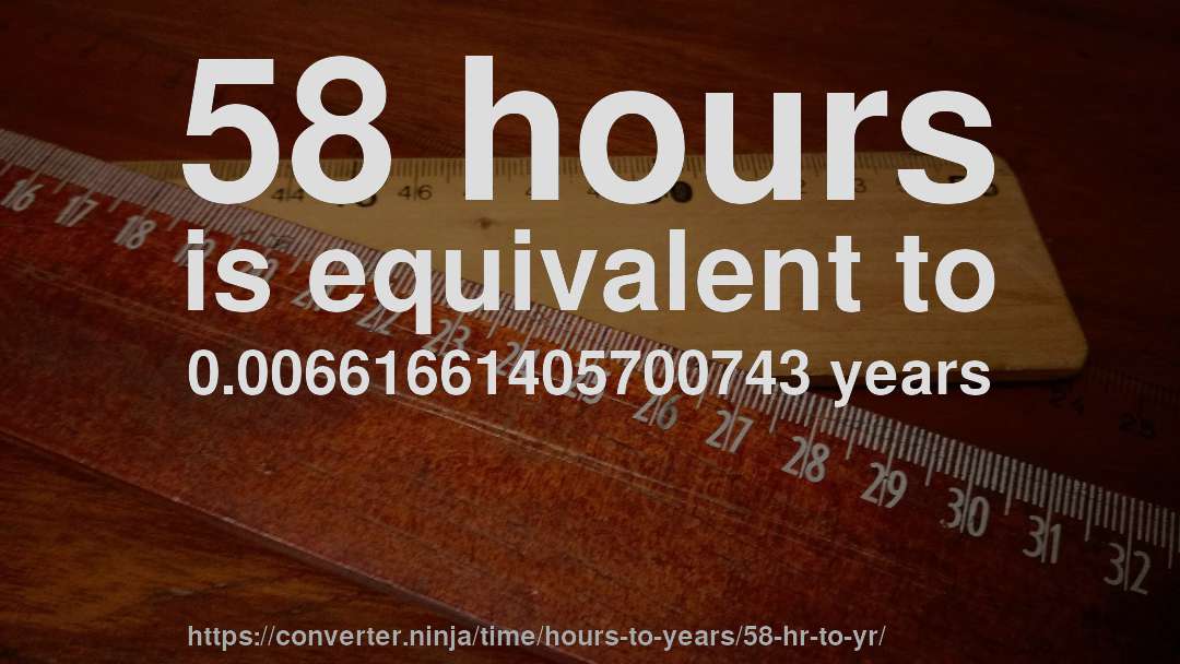 58 hours is equivalent to 0.00661661405700743 years