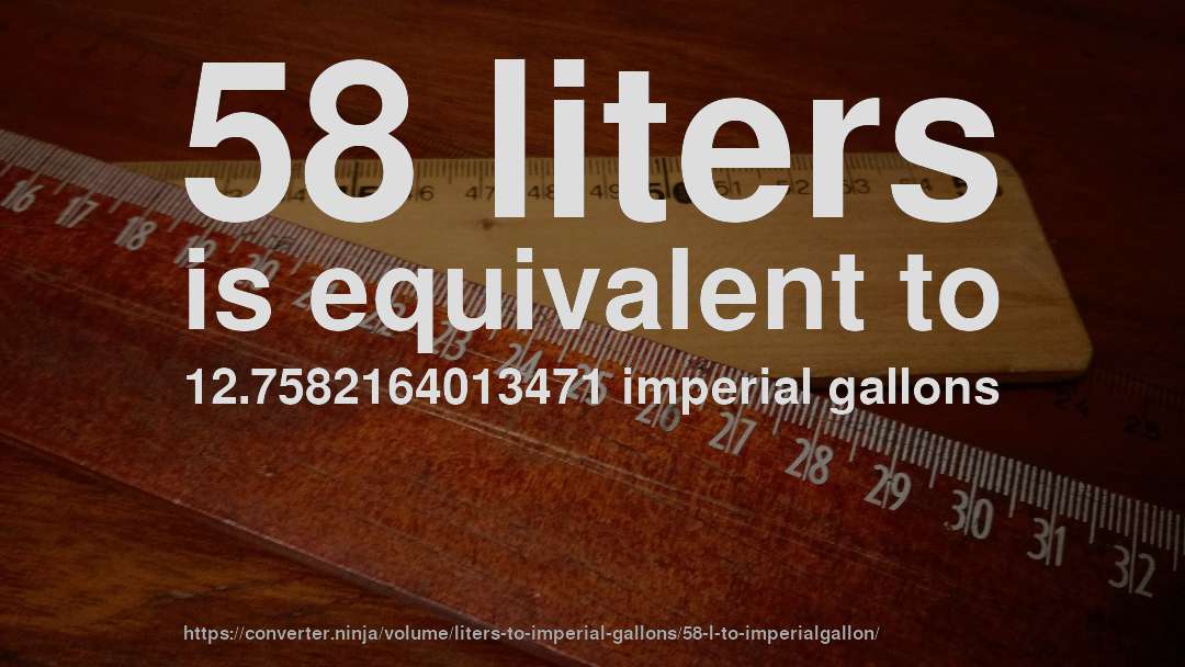 58 liters is equivalent to 12.7582164013471 imperial gallons
