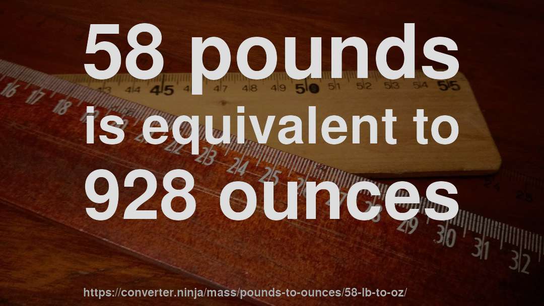 58 pounds is equivalent to 928 ounces