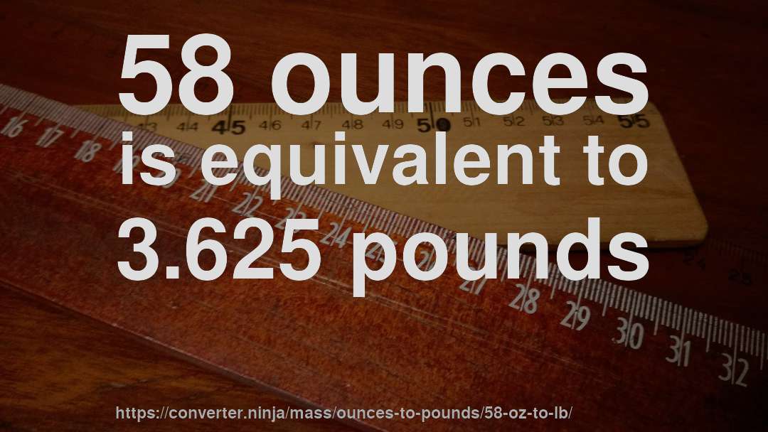 58 ounces is equivalent to 3.625 pounds