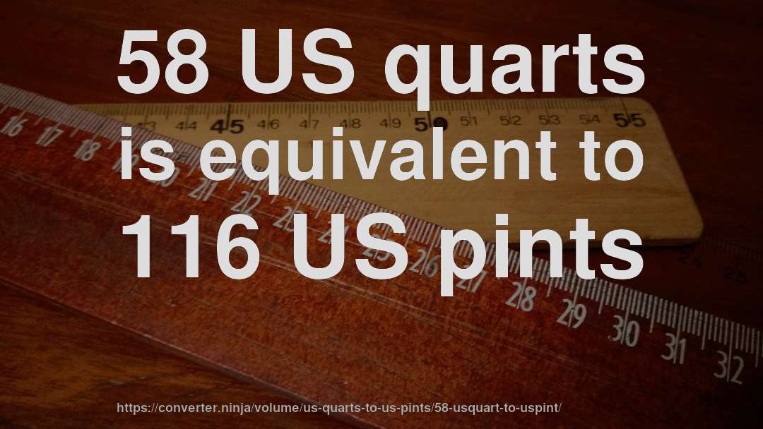 58 US quarts is equivalent to 116 US pints