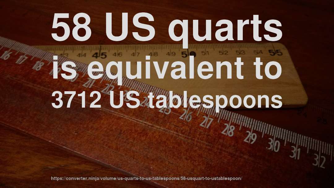 58 US quarts is equivalent to 3712 US tablespoons