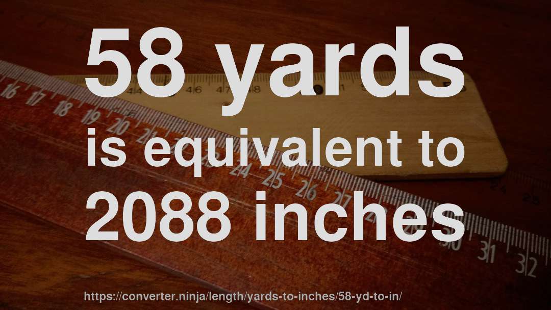 58 yards is equivalent to 2088 inches