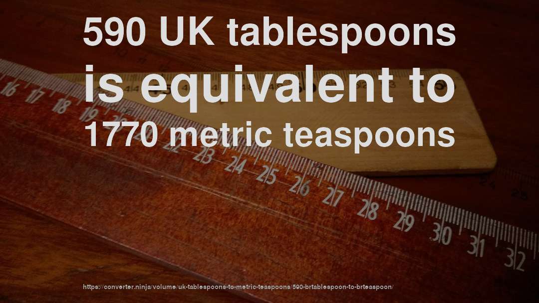 590 UK tablespoons is equivalent to 1770 metric teaspoons