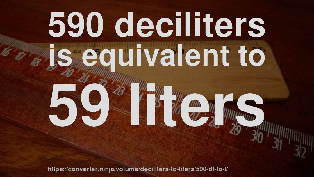 590 deciliters is equivalent to 59 liters