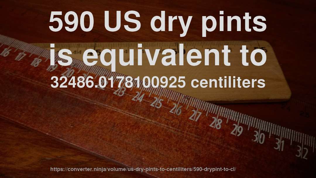 590 US dry pints is equivalent to 32486.0178100925 centiliters