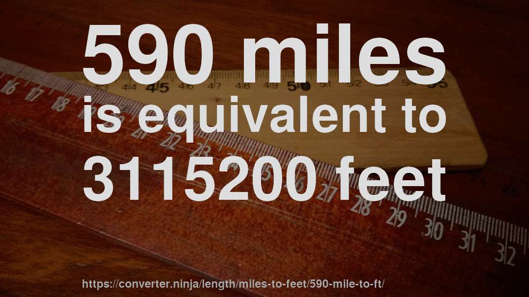 590 miles is equivalent to 3115200 feet
