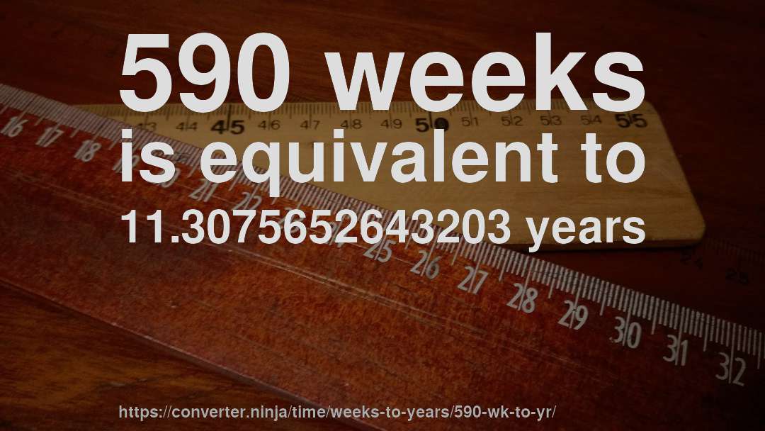 590 weeks is equivalent to 11.3075652643203 years