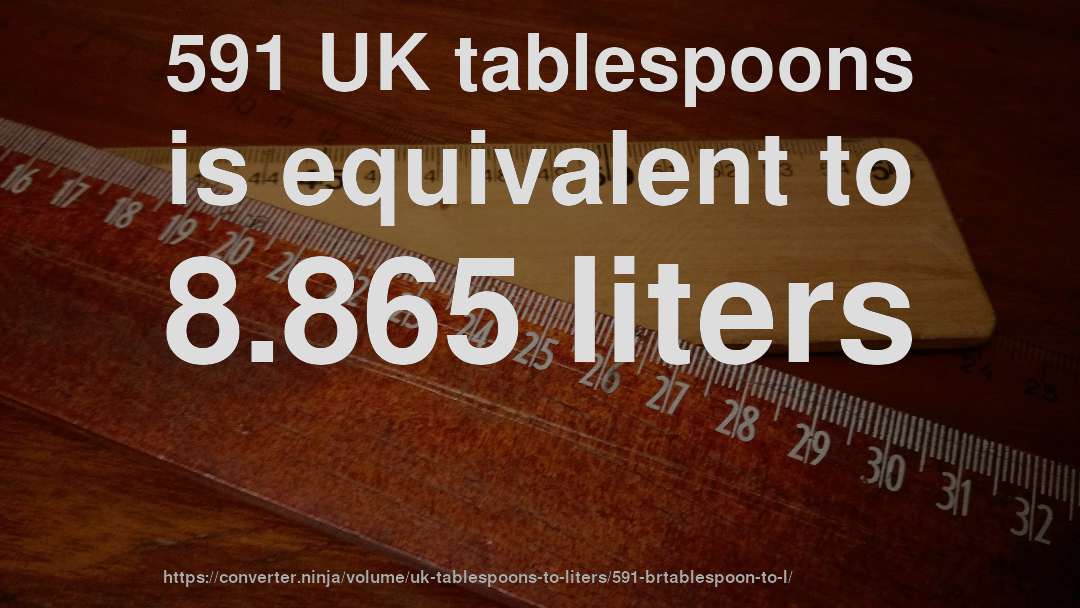 591 UK tablespoons is equivalent to 8.865 liters
