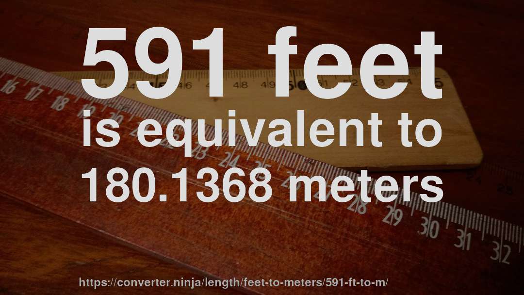 591 feet is equivalent to 180.1368 meters
