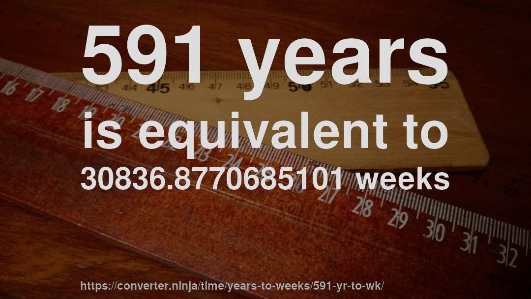 591 years is equivalent to 30836.8770685101 weeks