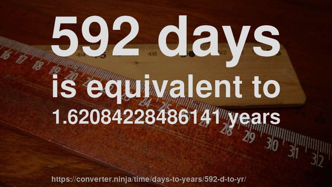 592 days is equivalent to 1.62084228486141 years