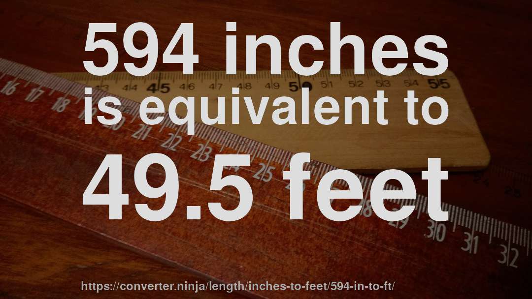 594 inches is equivalent to 49.5 feet