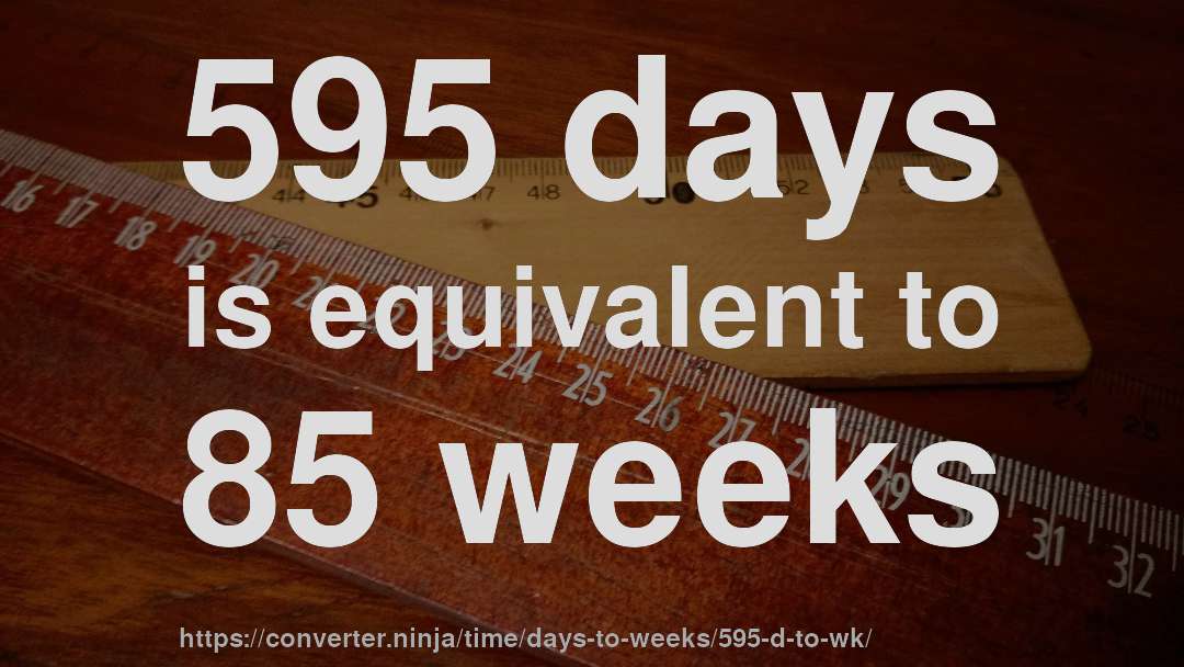 595 days is equivalent to 85 weeks