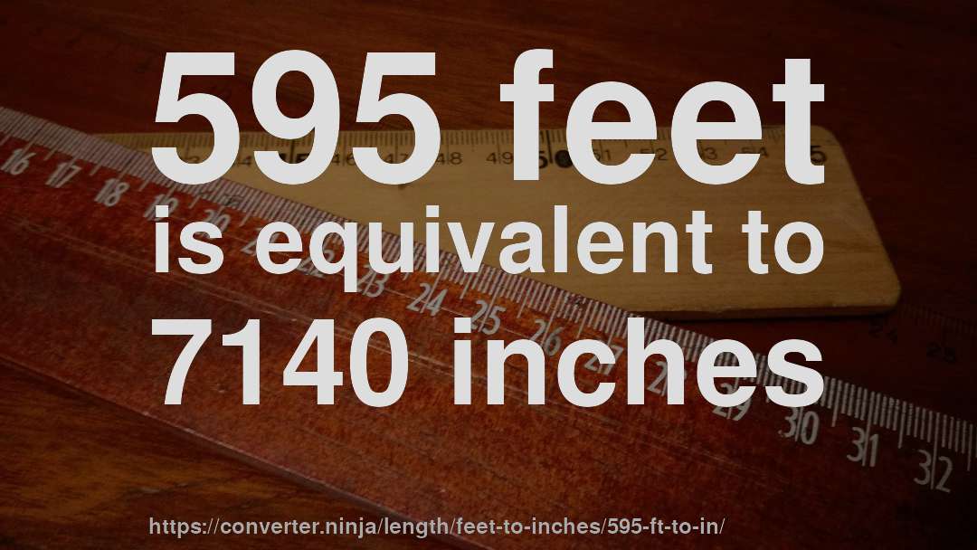 595 feet is equivalent to 7140 inches