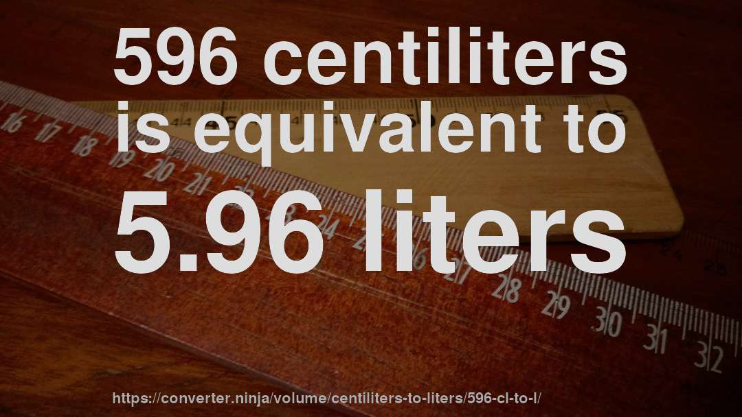 596 centiliters is equivalent to 5.96 liters