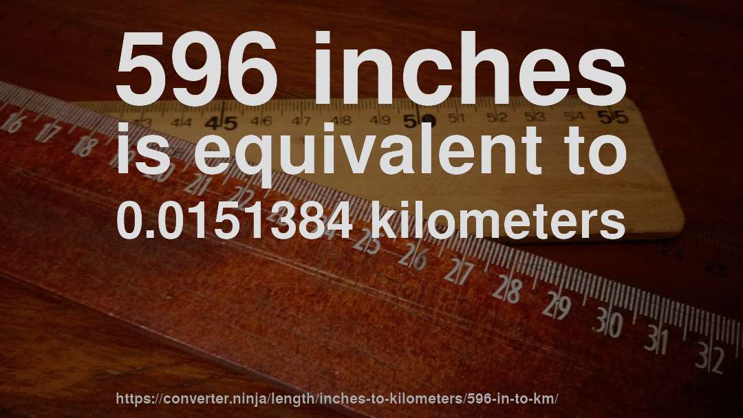 596 inches is equivalent to 0.0151384 kilometers