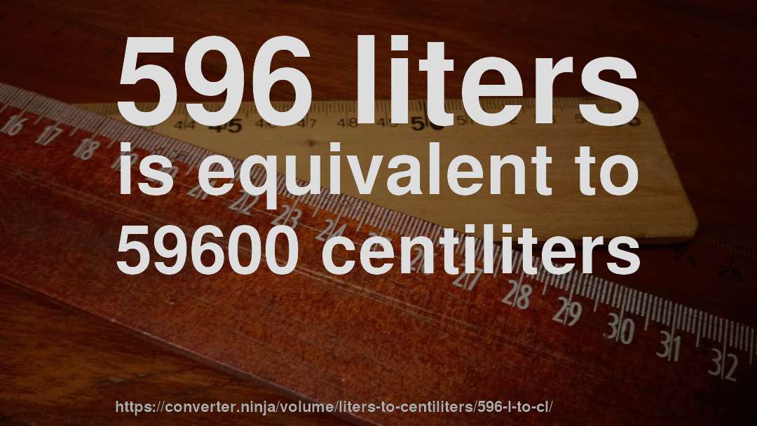 596 liters is equivalent to 59600 centiliters