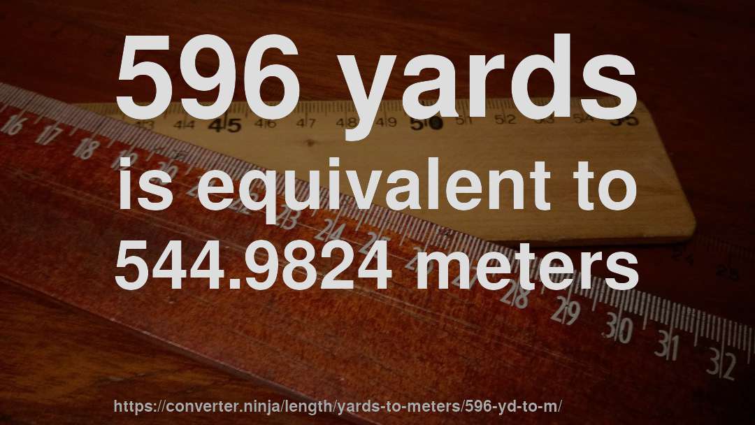 596 yards is equivalent to 544.9824 meters