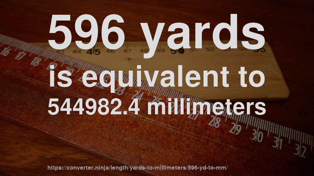 596 yards is equivalent to 544982.4 millimeters