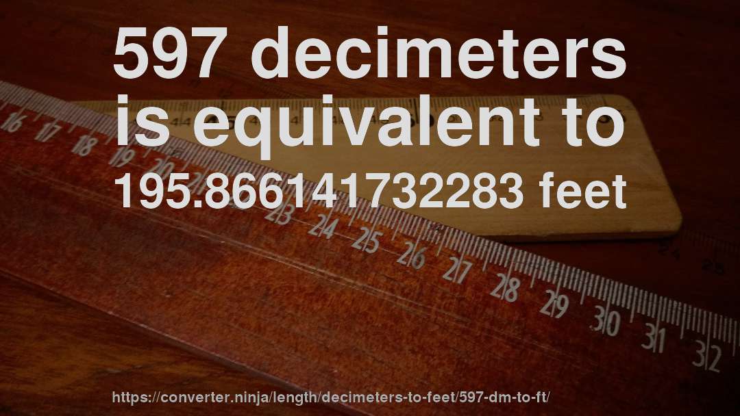 597 decimeters is equivalent to 195.866141732283 feet