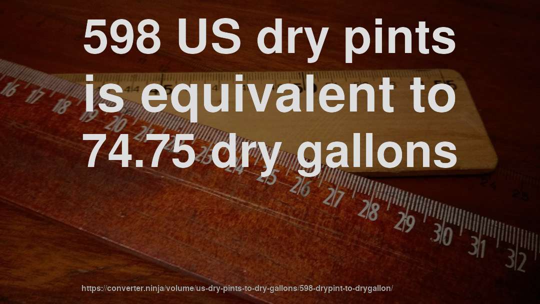 598 US dry pints is equivalent to 74.75 dry gallons