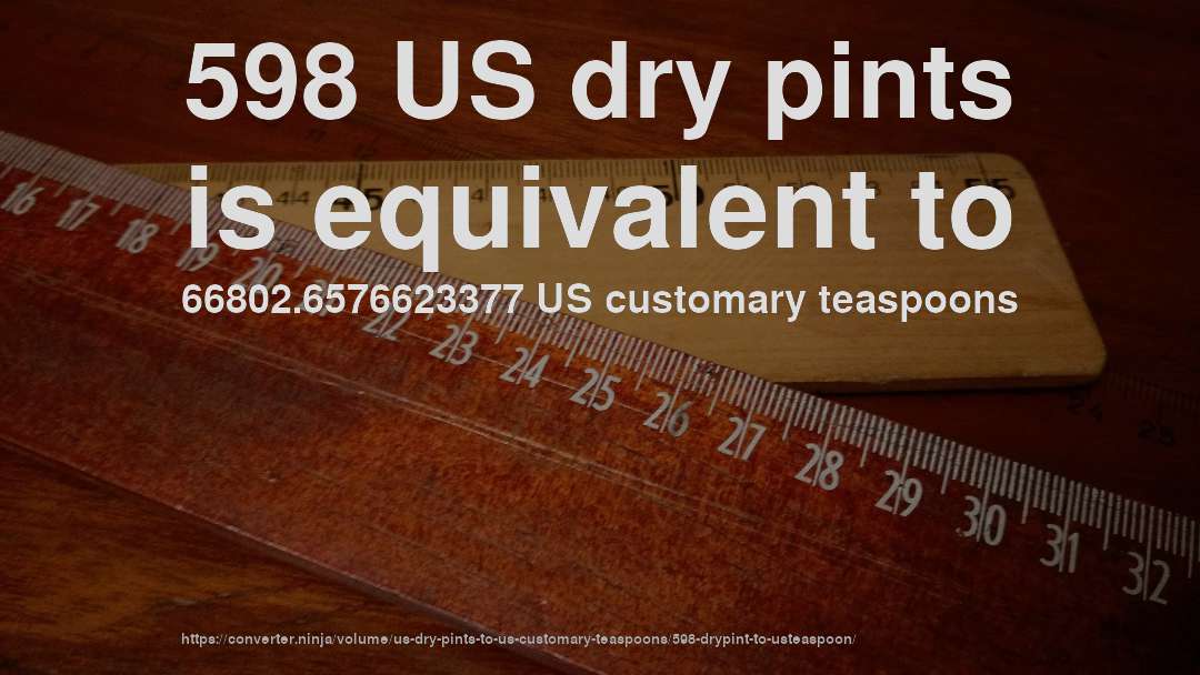 598 US dry pints is equivalent to 66802.6576623377 US customary teaspoons