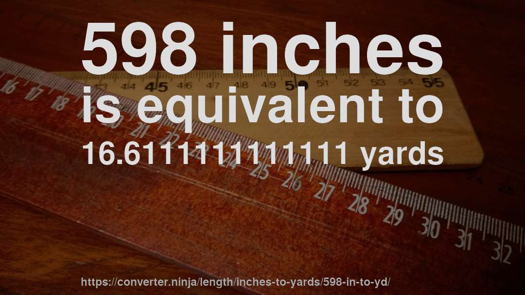 598 inches is equivalent to 16.6111111111111 yards