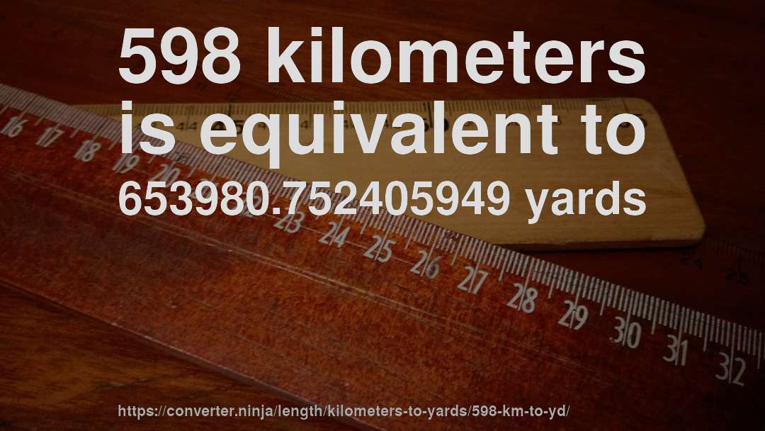 598 kilometers is equivalent to 653980.752405949 yards