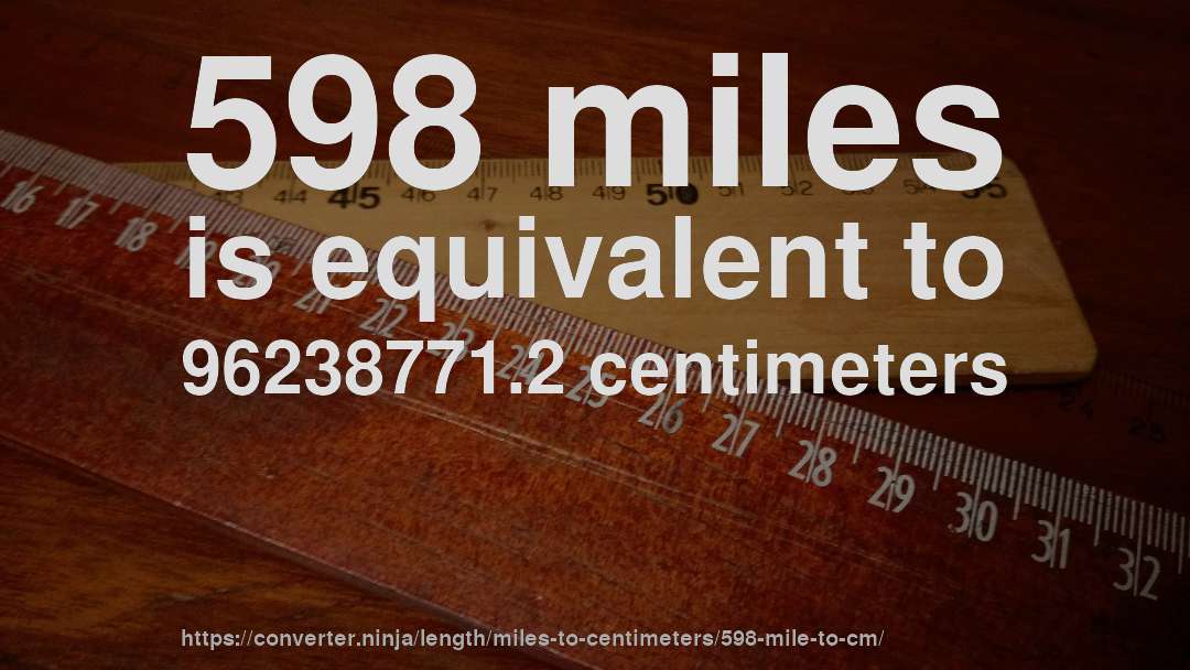 598 miles is equivalent to 96238771.2 centimeters