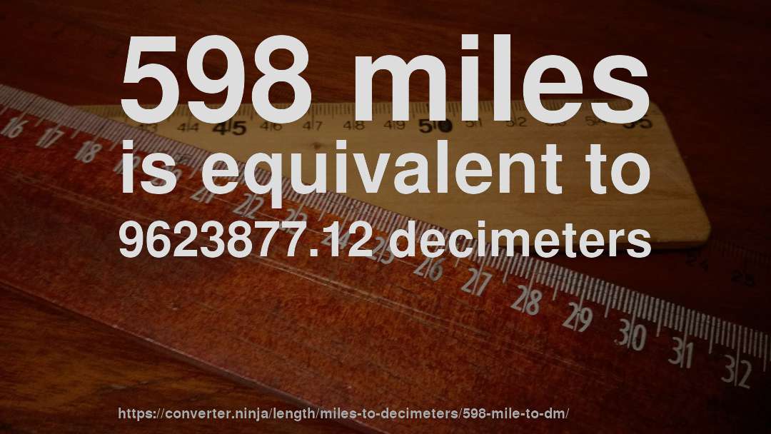 598 miles is equivalent to 9623877.12 decimeters