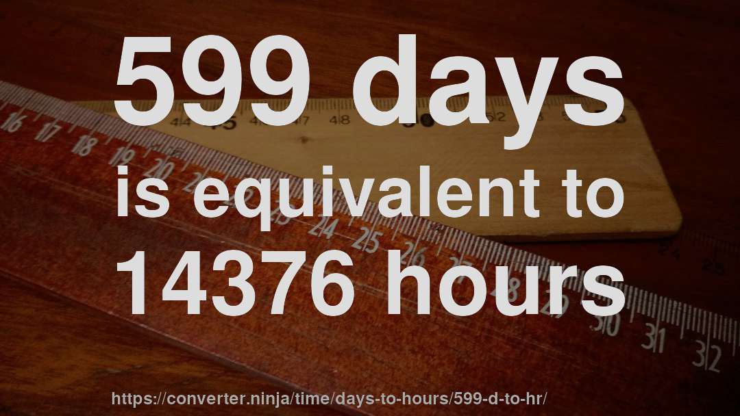 599 days is equivalent to 14376 hours