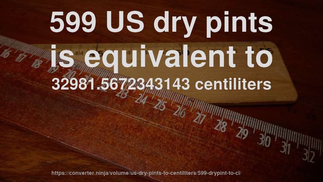 599 US dry pints is equivalent to 32981.5672343143 centiliters