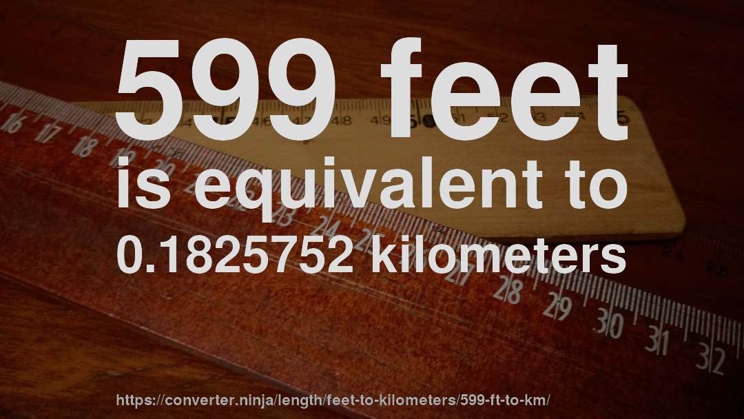 599 feet is equivalent to 0.1825752 kilometers