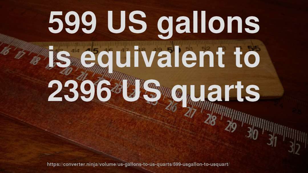 599 US gallons is equivalent to 2396 US quarts