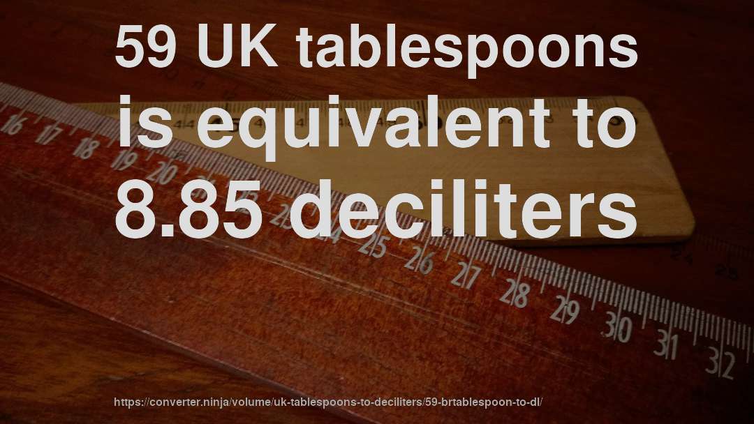 59 UK tablespoons is equivalent to 8.85 deciliters