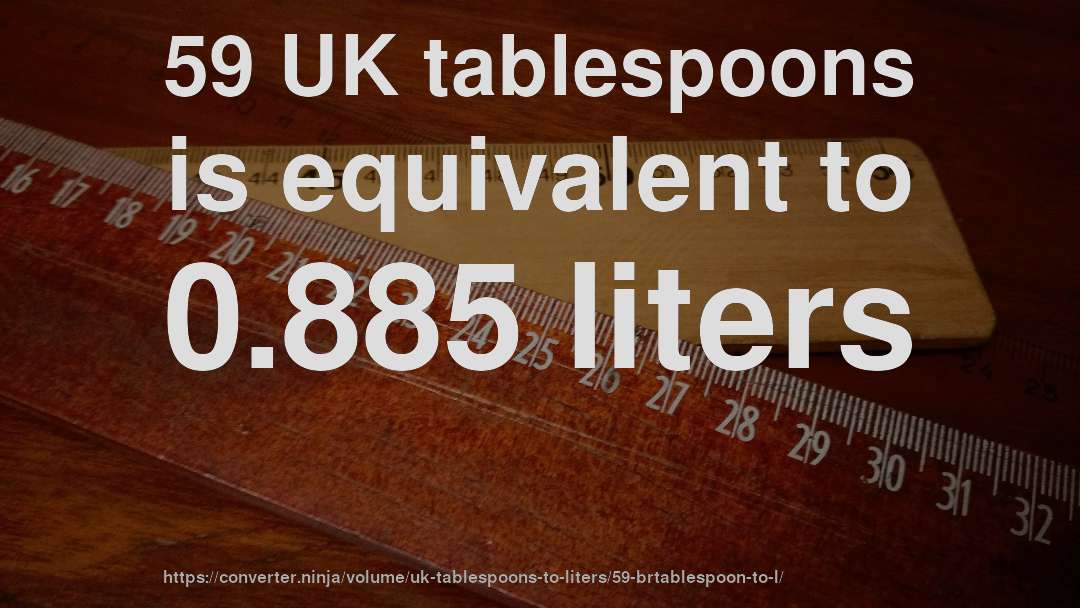 59 UK tablespoons is equivalent to 0.885 liters