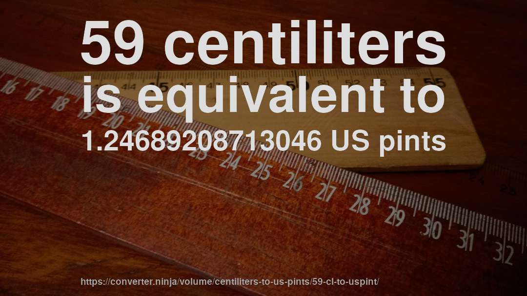 59 centiliters is equivalent to 1.24689208713046 US pints