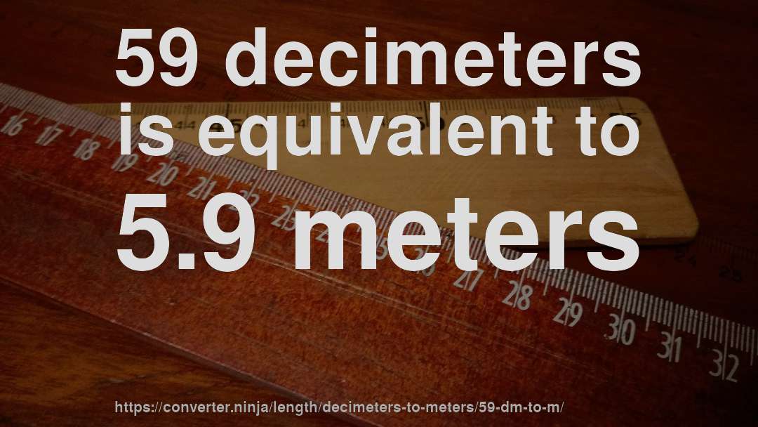 59 decimeters is equivalent to 5.9 meters