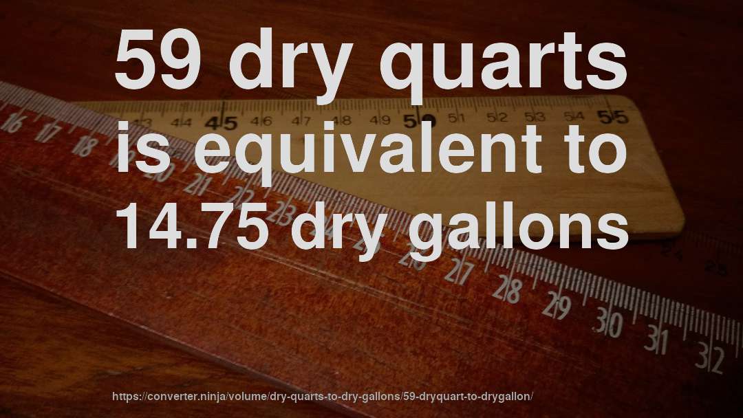 59 dry quarts is equivalent to 14.75 dry gallons