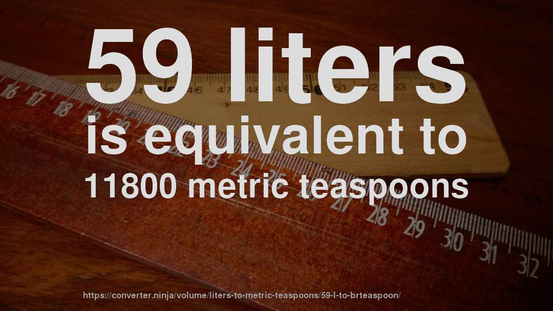 59 liters is equivalent to 11800 metric teaspoons