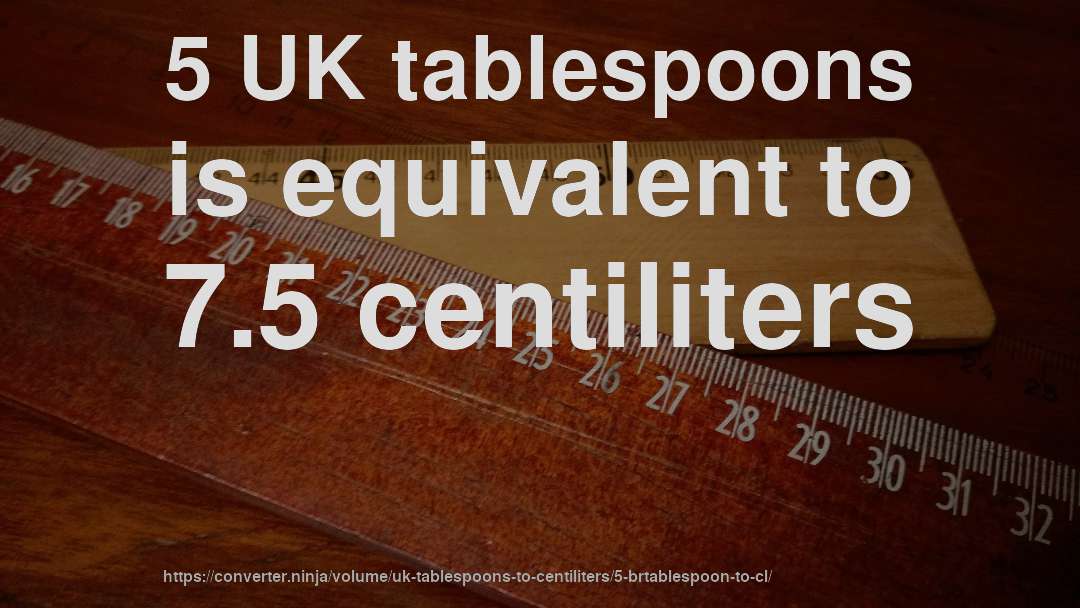 5 UK tablespoons is equivalent to 7.5 centiliters