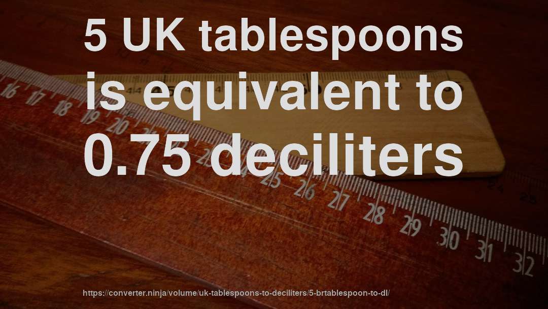 5 UK tablespoons is equivalent to 0.75 deciliters