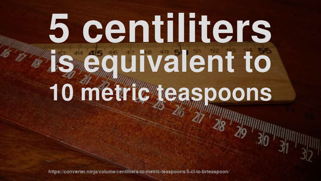 5 centiliters is equivalent to 10 metric teaspoons