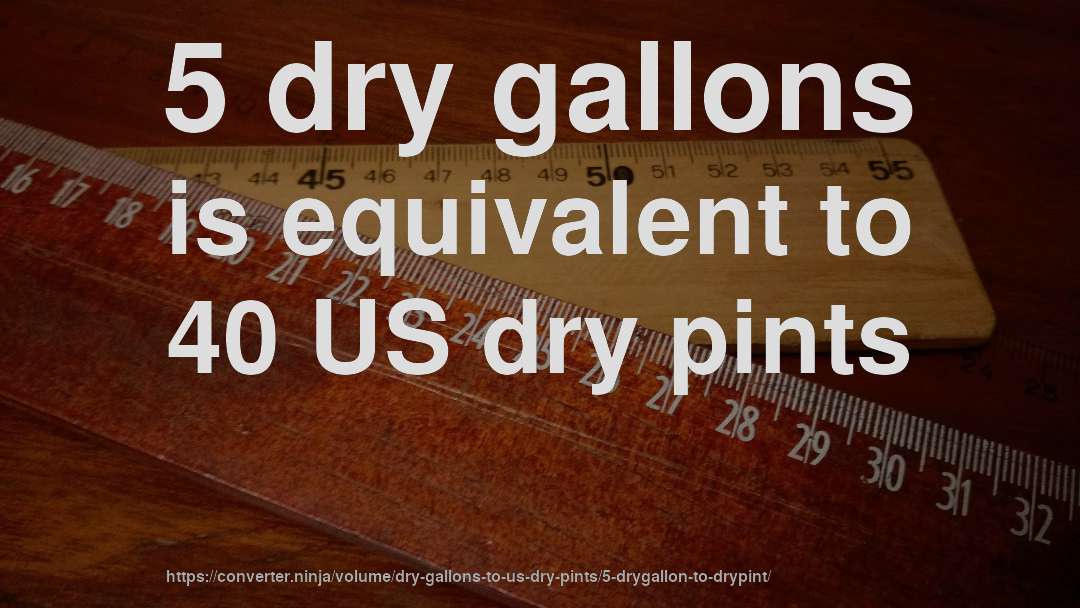 5 dry gallons is equivalent to 40 US dry pints