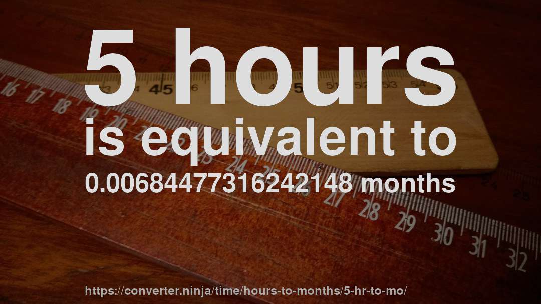 5 hours is equivalent to 0.00684477316242148 months