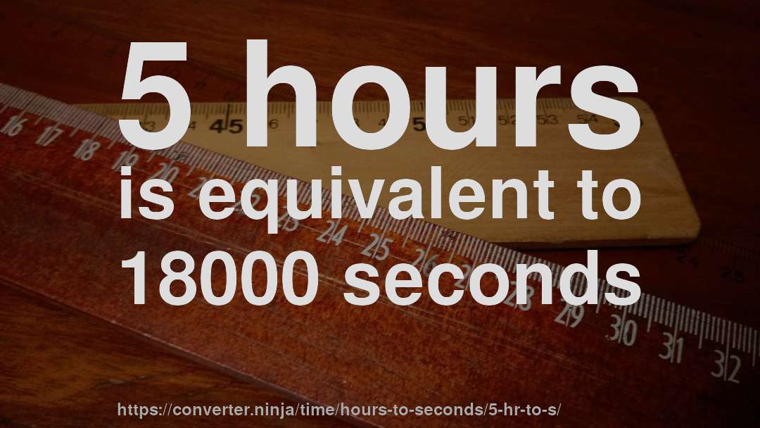5 hours is equivalent to 18000 seconds