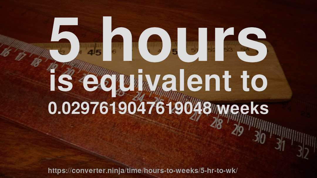 5 hours is equivalent to 0.0297619047619048 weeks